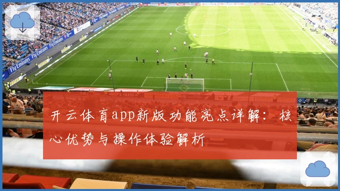 开云体育app新版功能亮点详解：核心优势与操作体验解析