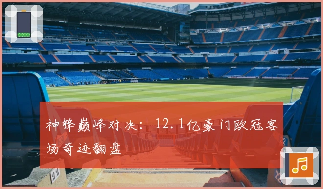 神锋巅峰对决：12.1亿豪门欧冠客场奇迹翻盘
