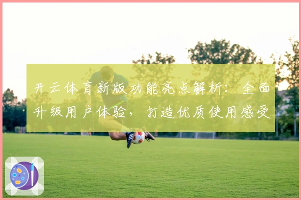 开云体育新版功能亮点解析:全面升级用户体验,打造优质使用感受
