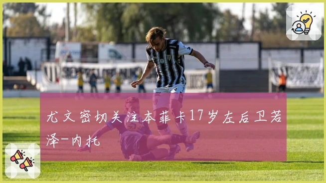 尤文密切关注本菲卡17岁左后卫若泽-内托