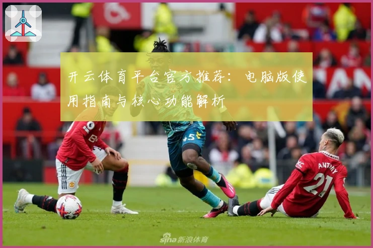 开云体育平台官方推荐:电脑版使用指南与核心功能解析