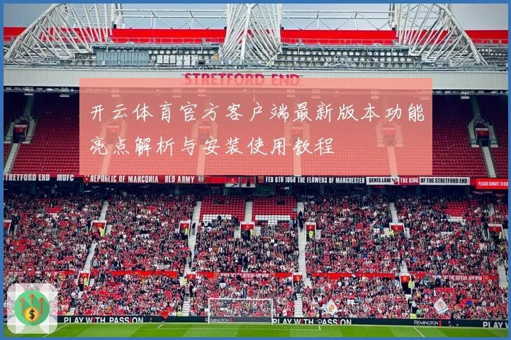 开云体育官方客户端最新版本功能亮点解析与安装使用教程