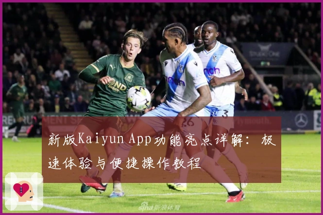 新版Kaiyun App功能亮点详解：极速体验与便捷操作教程