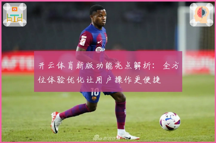 开云体育新版功能亮点解析：全方位体验优化让用户操作更便捷