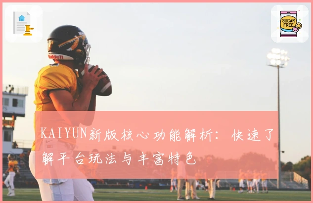 KAIYUN新版核心功能解析：快速了解平台玩法与丰富特色