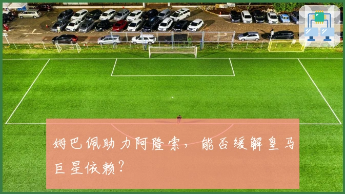 姆巴佩助力阿隆索，能否缓解皇马巨星依赖？