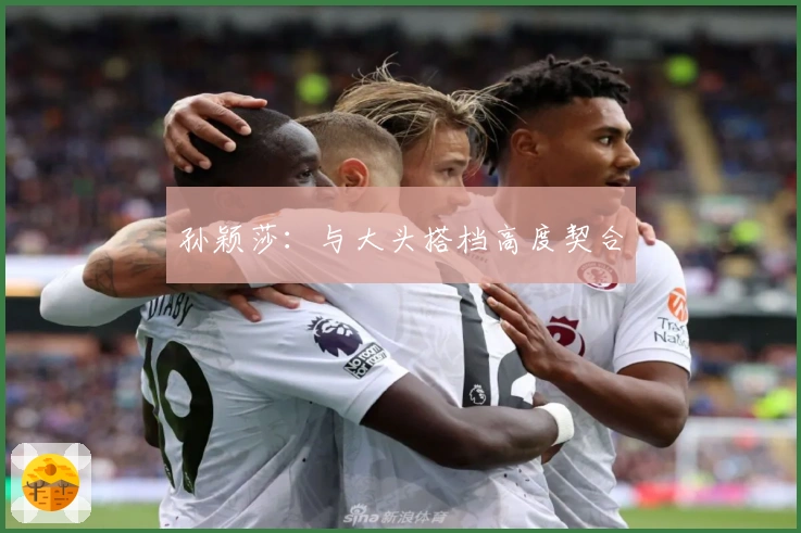 孙颖莎：与大头搭档高度契合