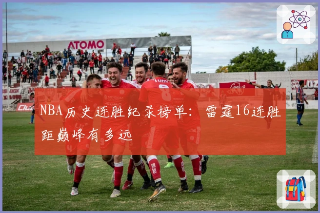 NBA历史连胜纪录榜单：雷霆16连胜距巅峰有多远