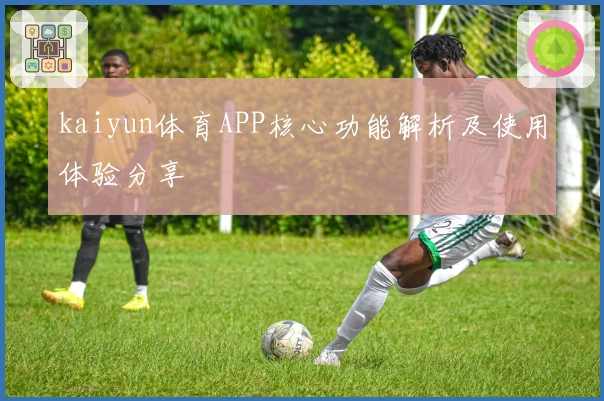 kaiyun体育APP核心功能解析及使用体验分享