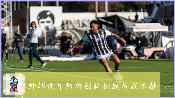 驭帅20设计师聊创新挑战与技术融合