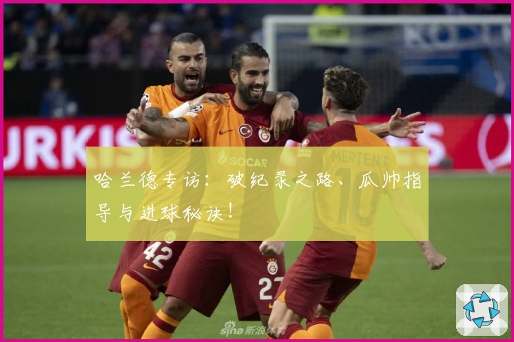 哈兰德专访：破纪录之路、瓜帅指导与进球秘诀！