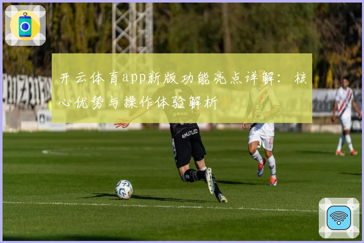 开云体育app新版功能亮点详解：核心优势与操作体验解析
