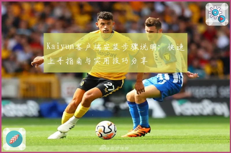 Kaiyun客户端安装步骤说明：快速上手指南与实用技巧分享