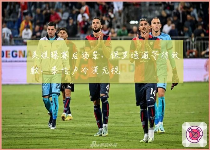 美媒曝赛后场景，保罗通道等待致歉，泰伦卢冷漠无视