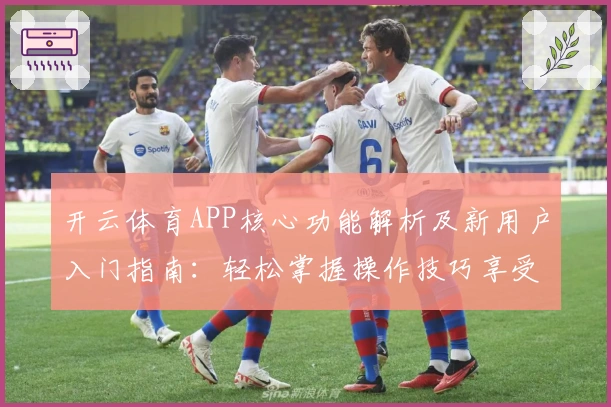 开云体育APP核心功能解析及新用户入门指南：轻松掌握操作技巧享受便捷体验