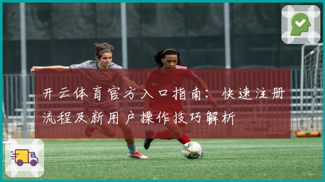 开云体育官方入口指南:快速注册流程及新用户操作技巧解析