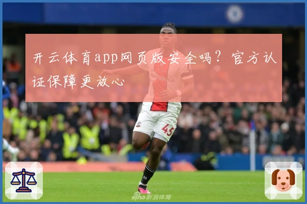 开云体育app网页版安全吗？官方认证保障更放心
