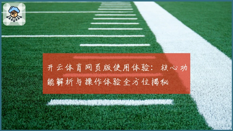 开云体育网页版使用体验：核心功能解析与操作体验全方位揭秘