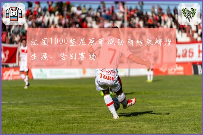 法国1000坚尼冠军飒劲丽结束辉煌生涯，告别赛场