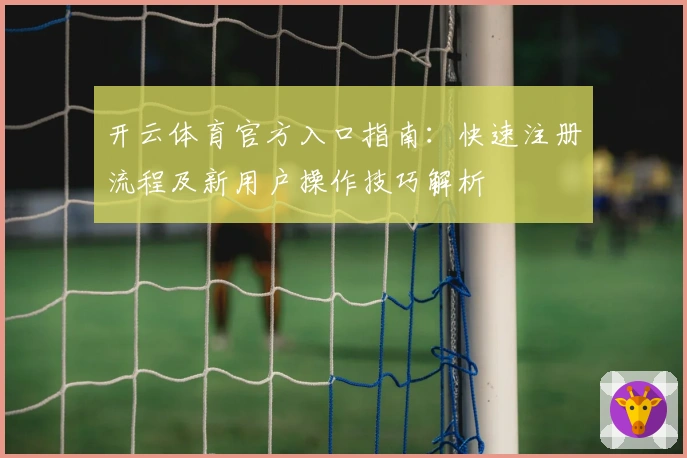 开云体育官方入口指南：快速注册流程及新用户操作技巧解析