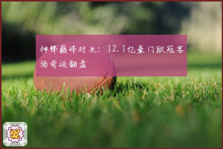 神锋巅峰对决：12.1亿豪门欧冠客场奇迹翻盘