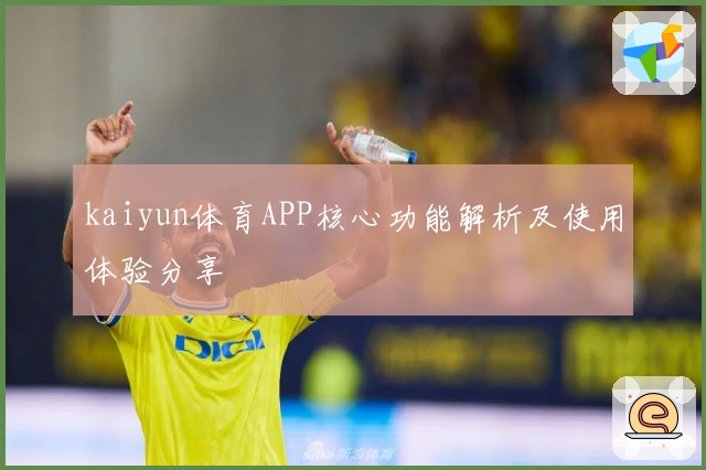 kaiyun体育APP核心功能解析及使用体验分享