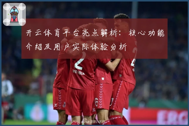 开云体育平台亮点解析:核心功能介绍及用户实际体验分析