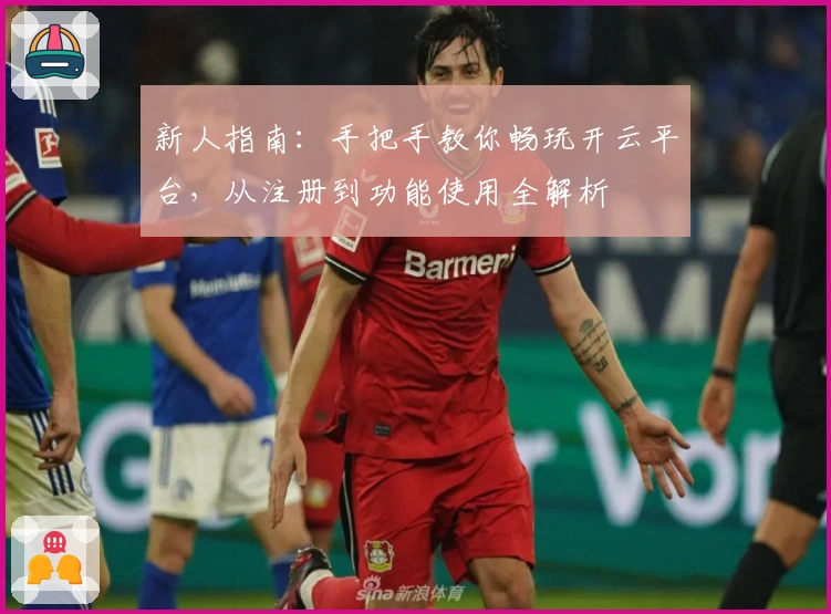 新人指南：手把手教你畅玩开云平台，从注册到功能使用全解析